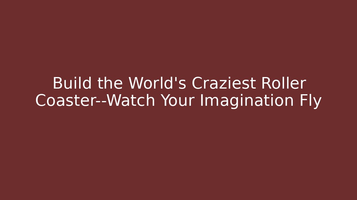 Build the World’s Craziest Roller Coaster—Watch Your Imagination Fly - Método de Aprovação