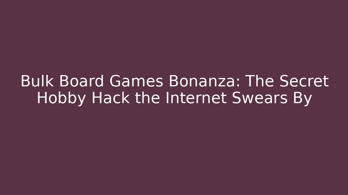 Bulk Board Games Bonanza: The Secret Hobby Hack the Internet Swears By