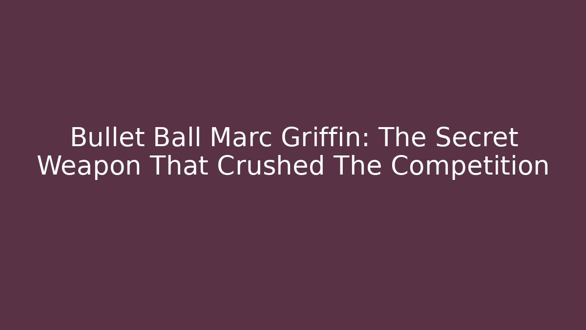 Bullet Ball Marc Griffin: The Secret Weapon That Crushed The Competition