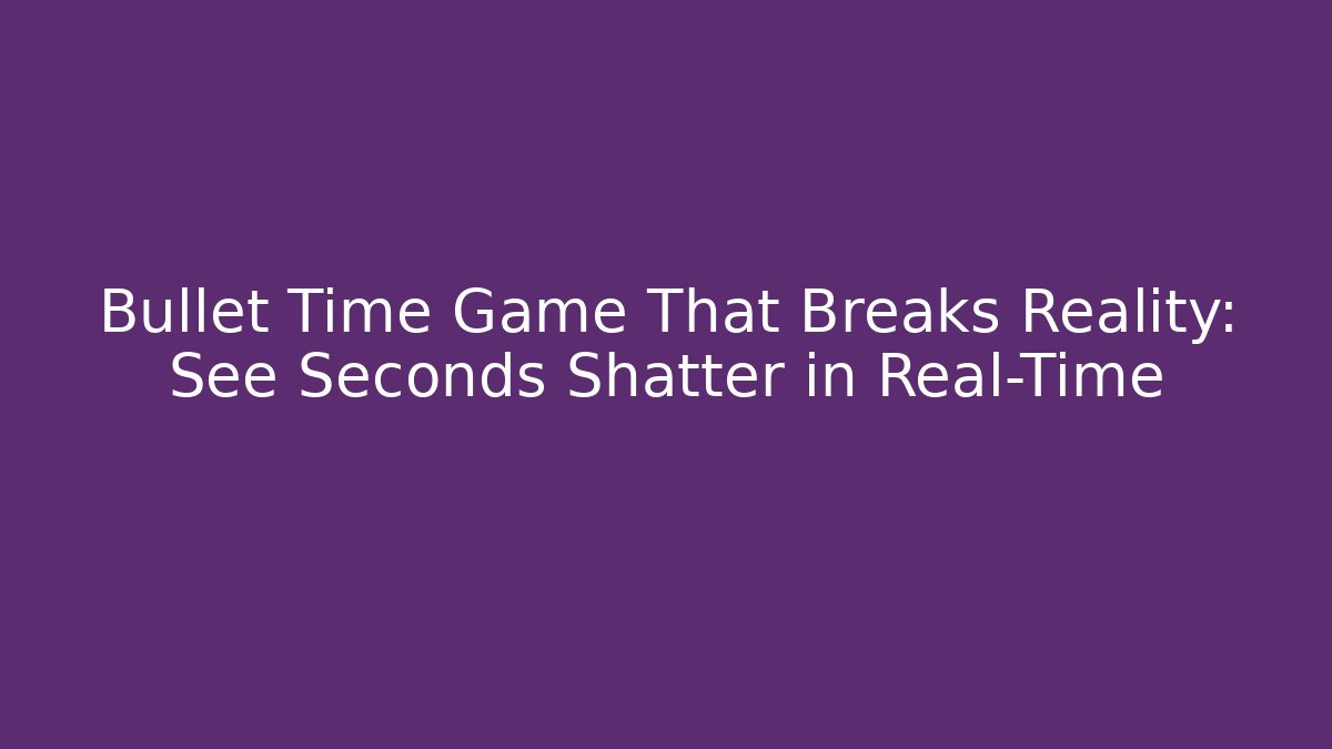 Bullet Time Game That Breaks Reality: See Seconds Shatter in Real-Time - Método de Aprovação
