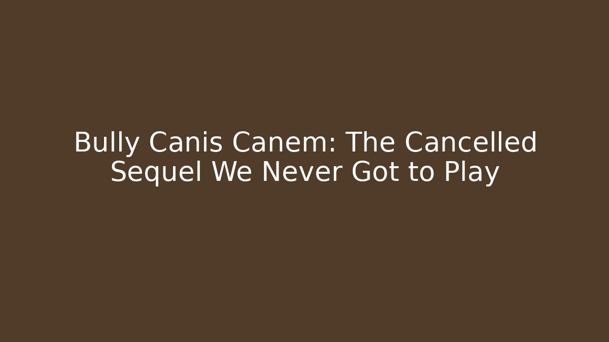 Bully Canis Canem: The Cancelled Sequel We Never Got to Play