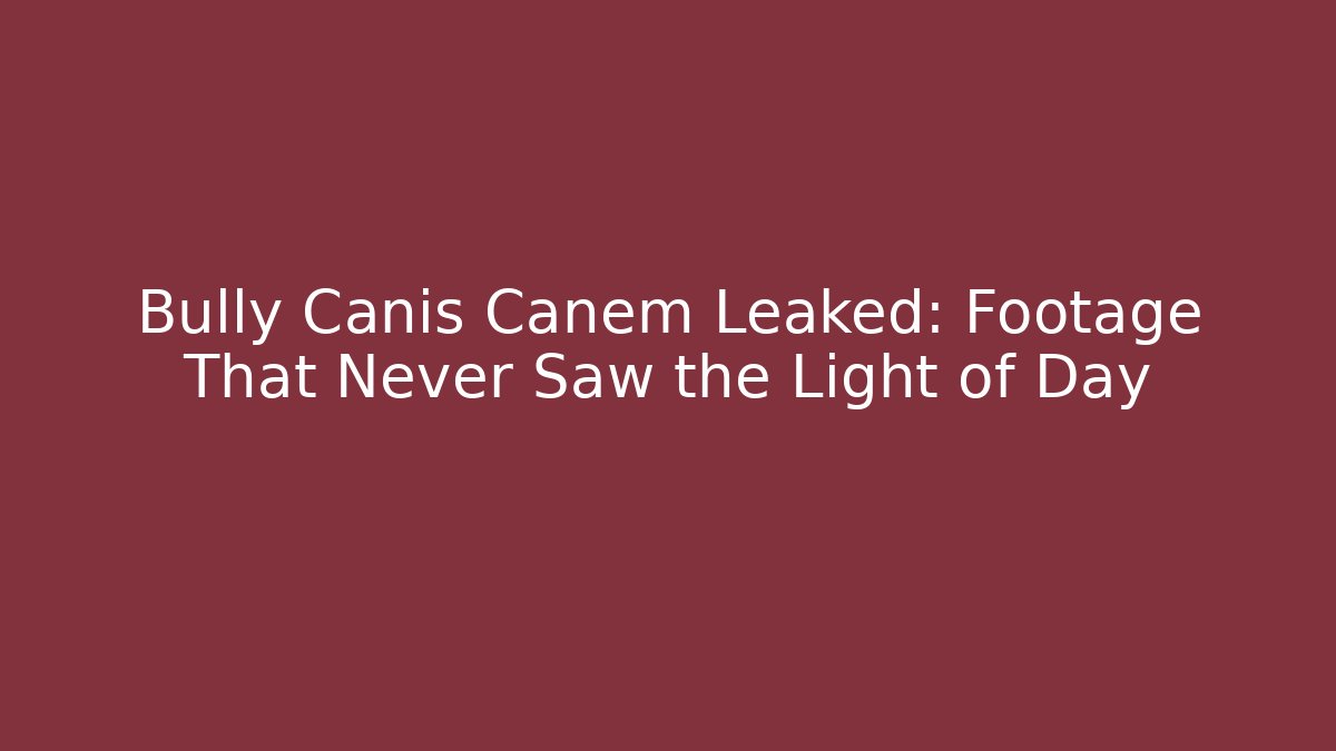 Bully Canis Canem Leaked: Footage That Never Saw the Light of Day