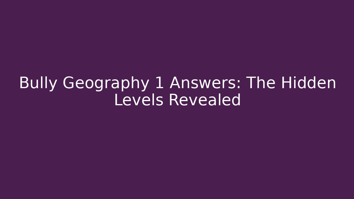 Bully Geography 1 Answers: The Hidden Levels Revealed