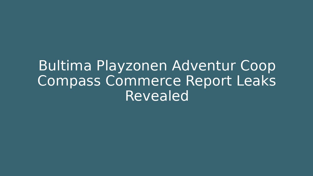 Bultima Playzonen Adventur Coop Compass Commerce Report Leaks Revealed