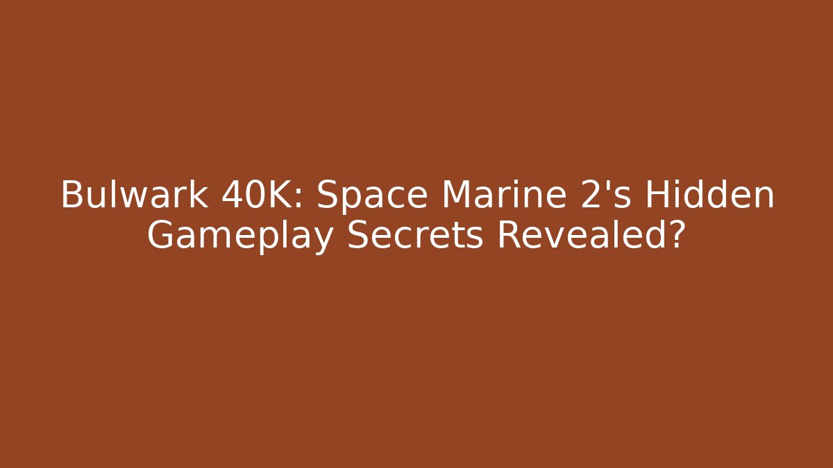 Bulwark 40K: Space Marine 2’s Hidden Gameplay Secrets Revealed?