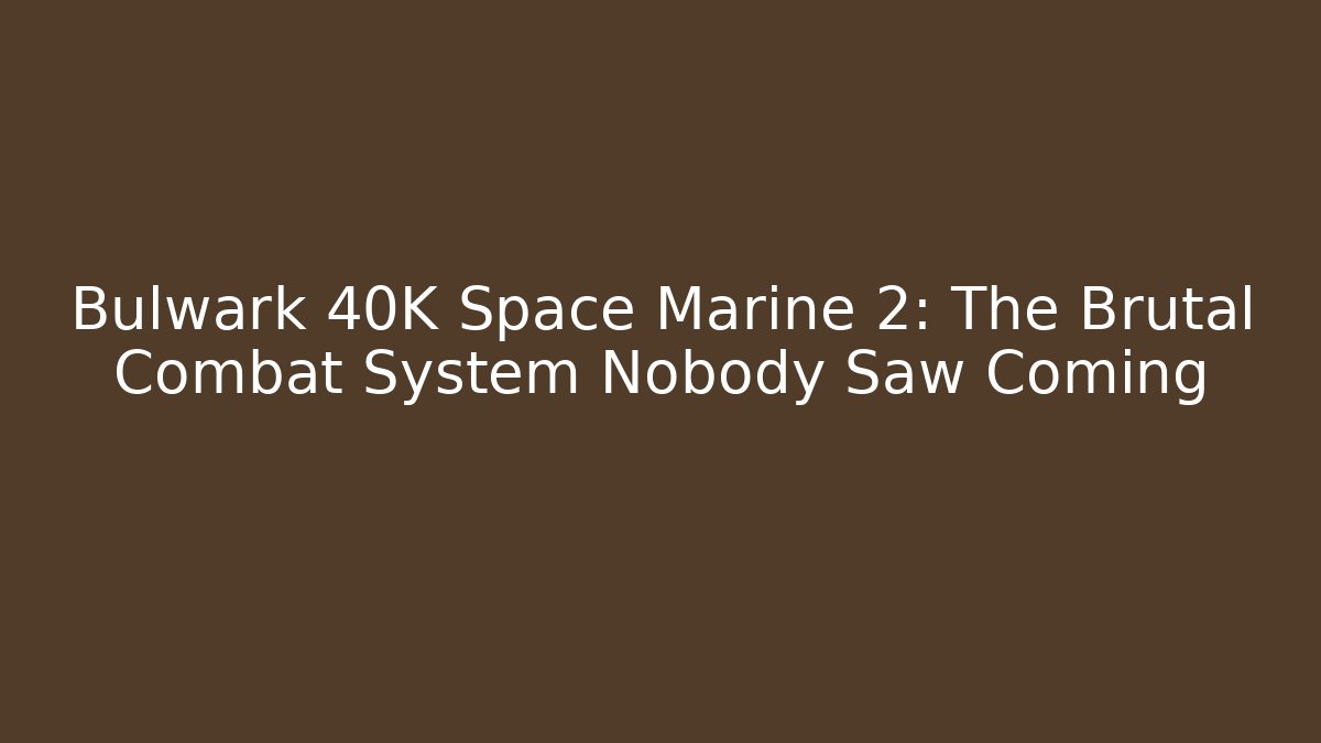 Bulwark 40K Space Marine 2: The Brutal Combat System Nobody Saw Coming
