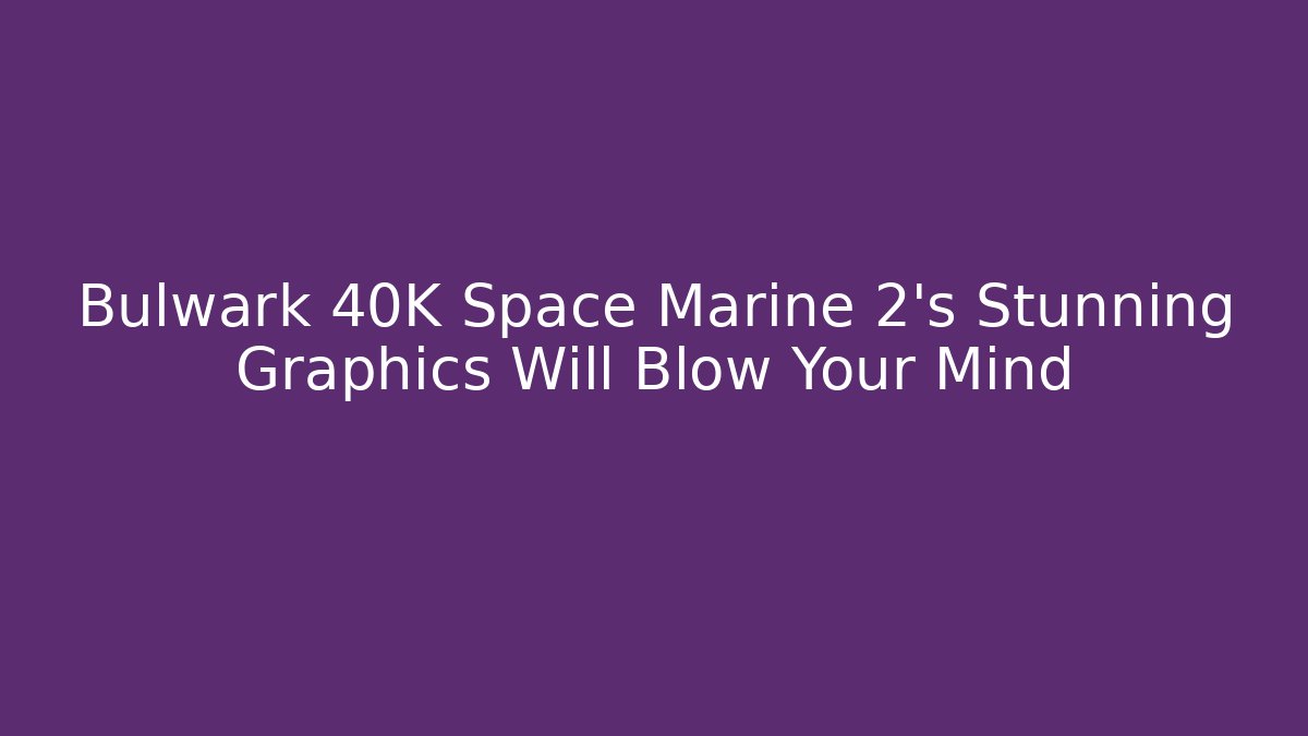 Bulwark 40K Space Marine 2’s Stunning Graphics Will Blow Your Mind - Método de Aprovação