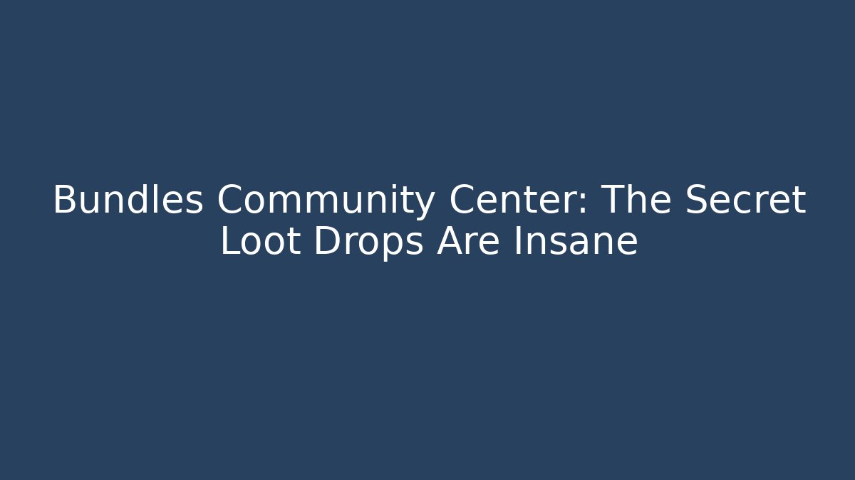 Bundles Community Center: The Secret Loot Drops Are Insane