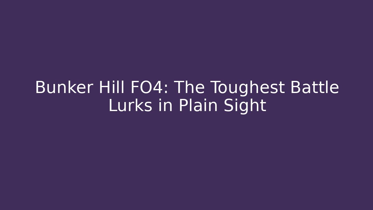 Bunker Hill FO4: The Toughest Battle Lurks in Plain Sight