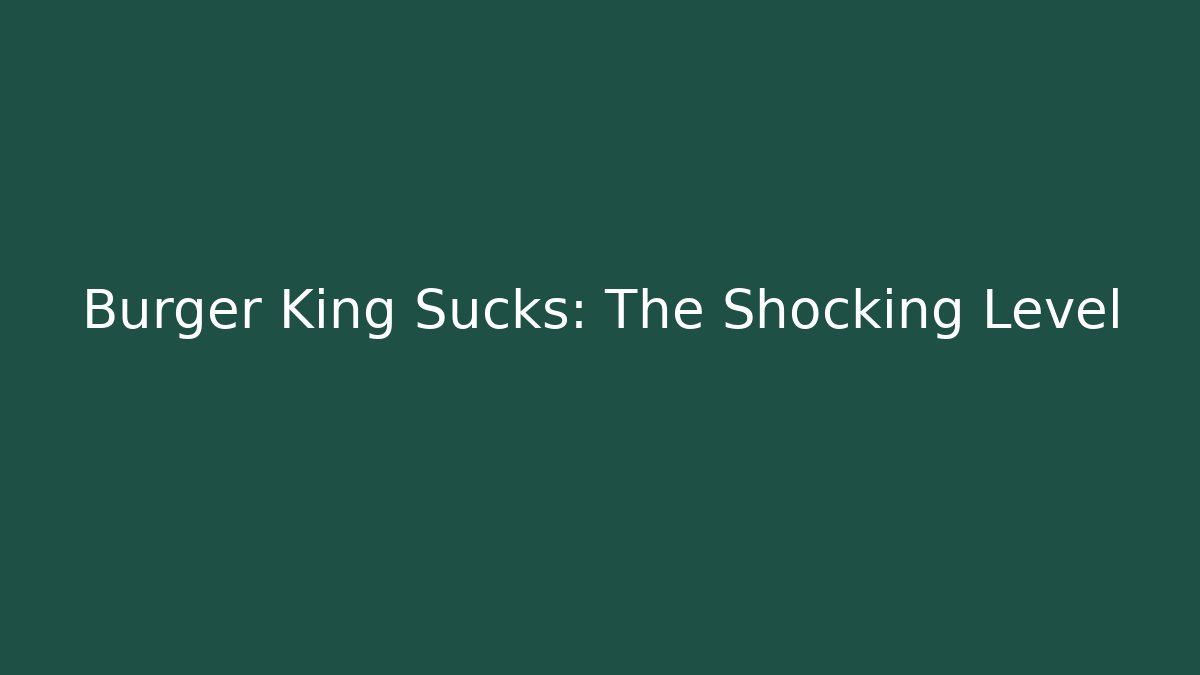 Burger King Sucks: The Shocking Level
