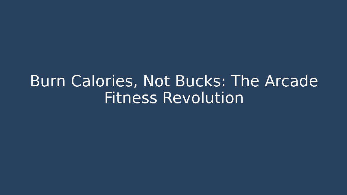 Burn Calories, Not Bucks: The Arcade Fitness Revolution