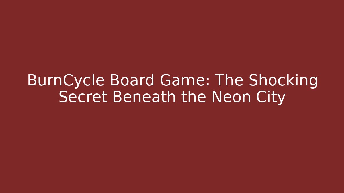 BurnCycle Board Game: The Shocking Secret Beneath the Neon City