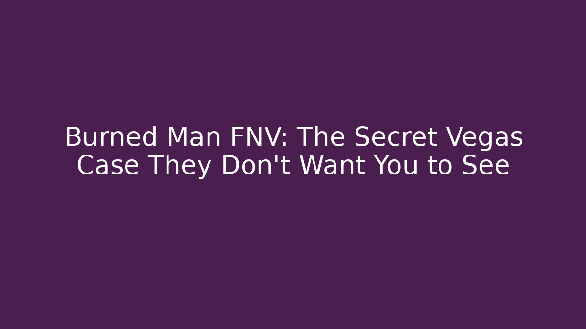 Burned Man FNV: The Secret Vegas Case They Don't Want You to See