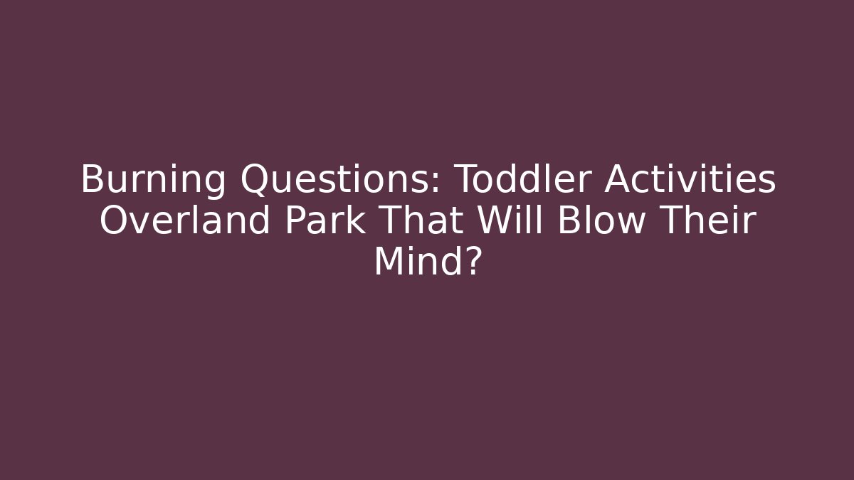 Burning Questions: Toddler Activities Overland Park That Will Blow Their Mind? - Método de Aprovação