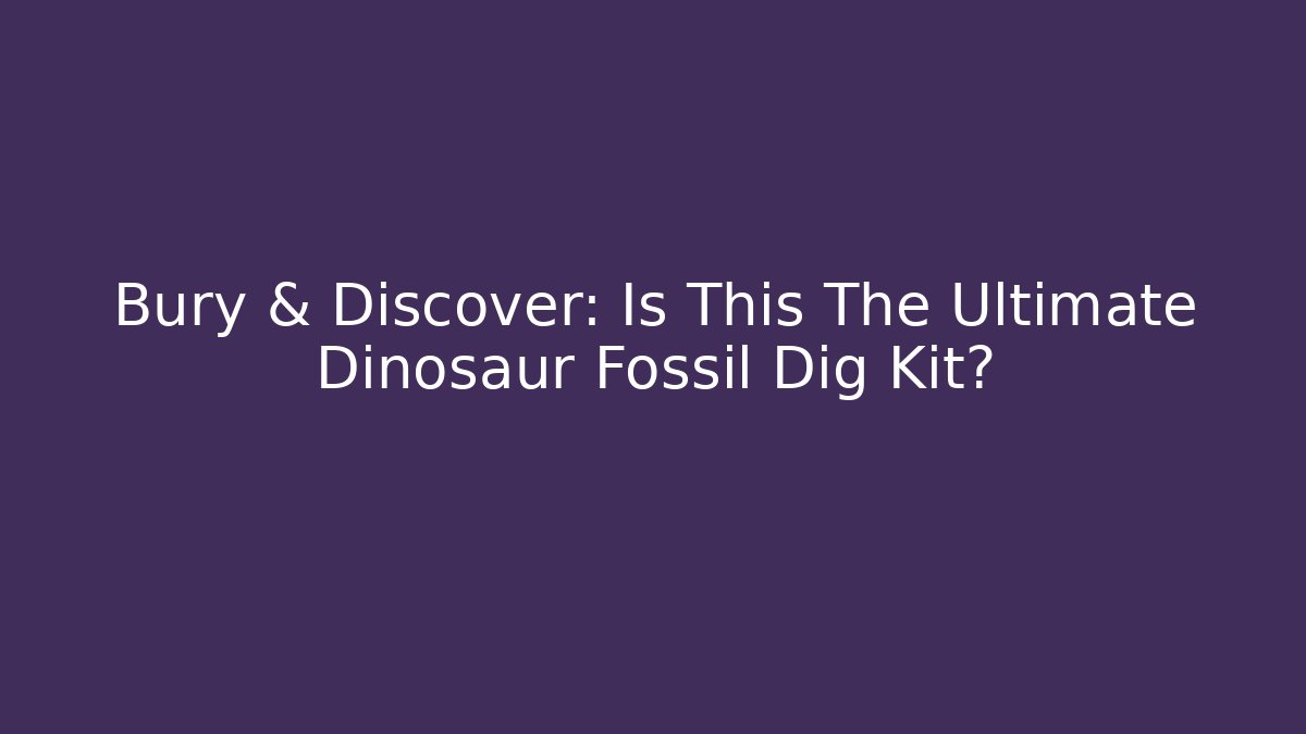 Bury & Discover: Is This The Ultimate Dinosaur Fossil Dig Kit?