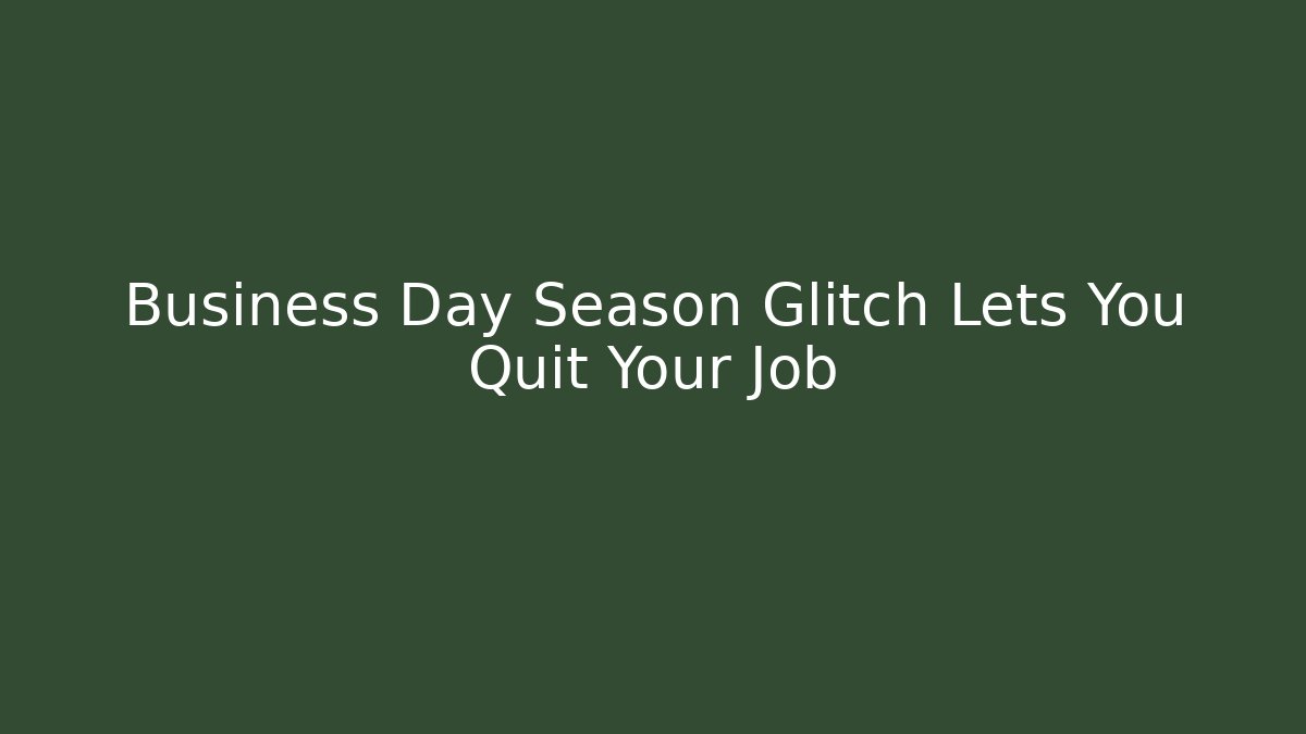 Business Day Season Glitch Lets You Quit Your Job