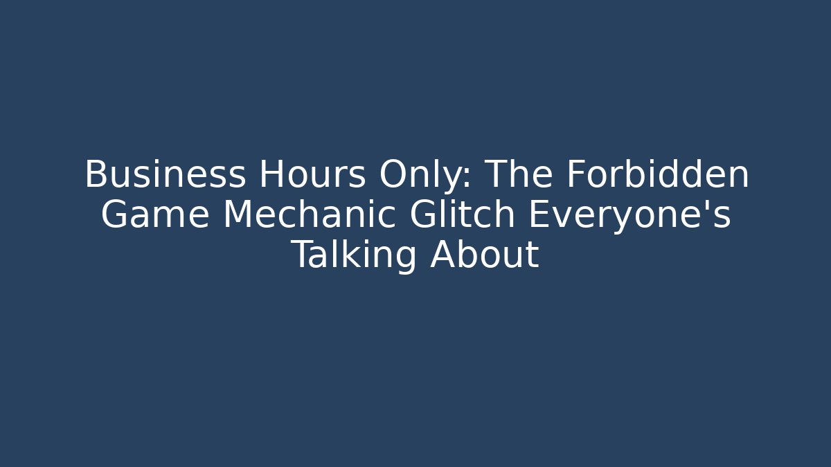 Business Hours Only: The Forbidden Game Mechanic Glitch Everyone’s Talking About