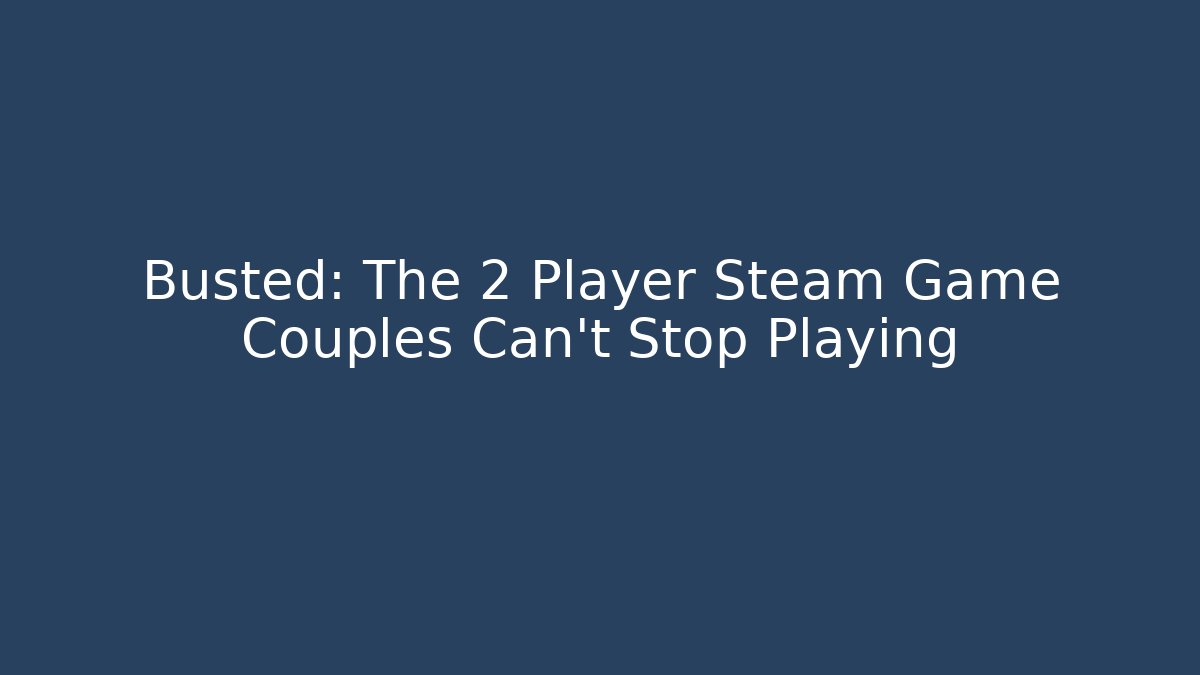 Busted: The 2 Player Steam Game Couples Can't Stop Playing
