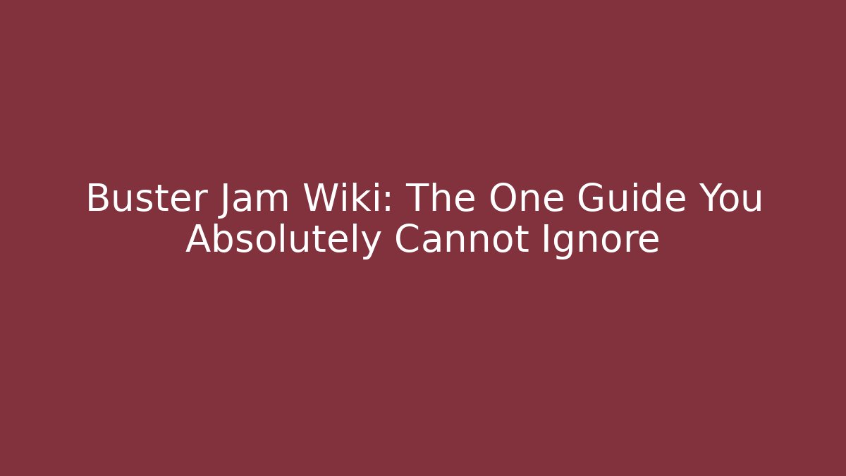 Buster Jam Wiki: The One Guide You Absolutely Cannot Ignore