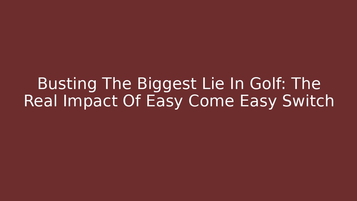 Busting The Biggest Lie In Golf: The Real Impact Of Easy Come Easy Switch