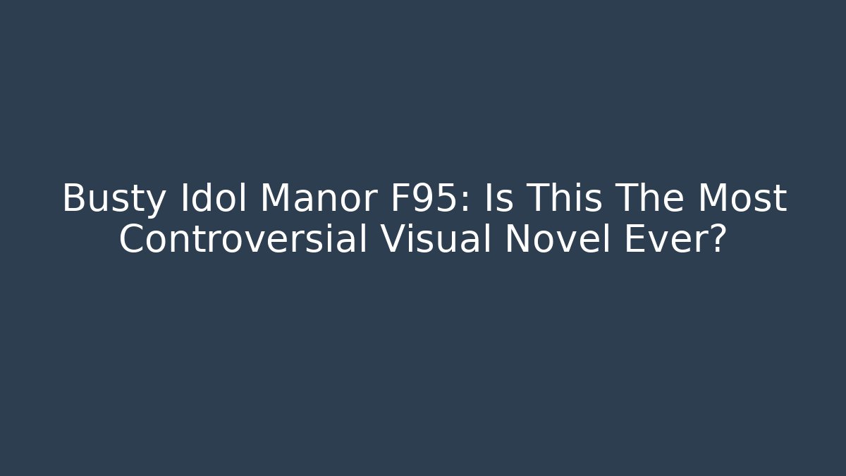 Busty Idol Manor F95: Is This The Most Controversial Visual Novel Ever?