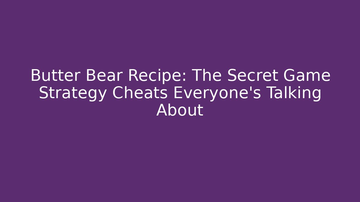 Butter Bear Recipe: The Secret Game Strategy Cheats Everyone’s Talking About