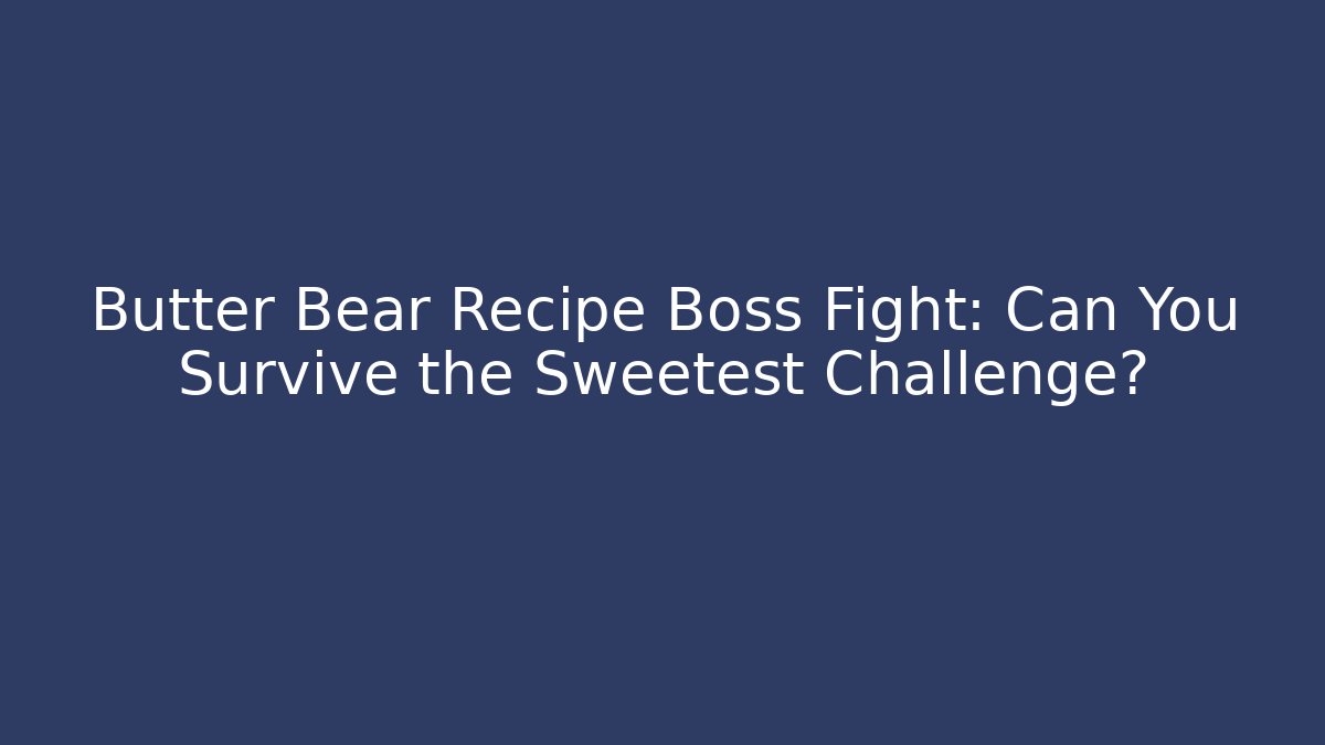 Butter Bear Recipe Boss Fight: Can You Survive the Sweetest Challenge?
