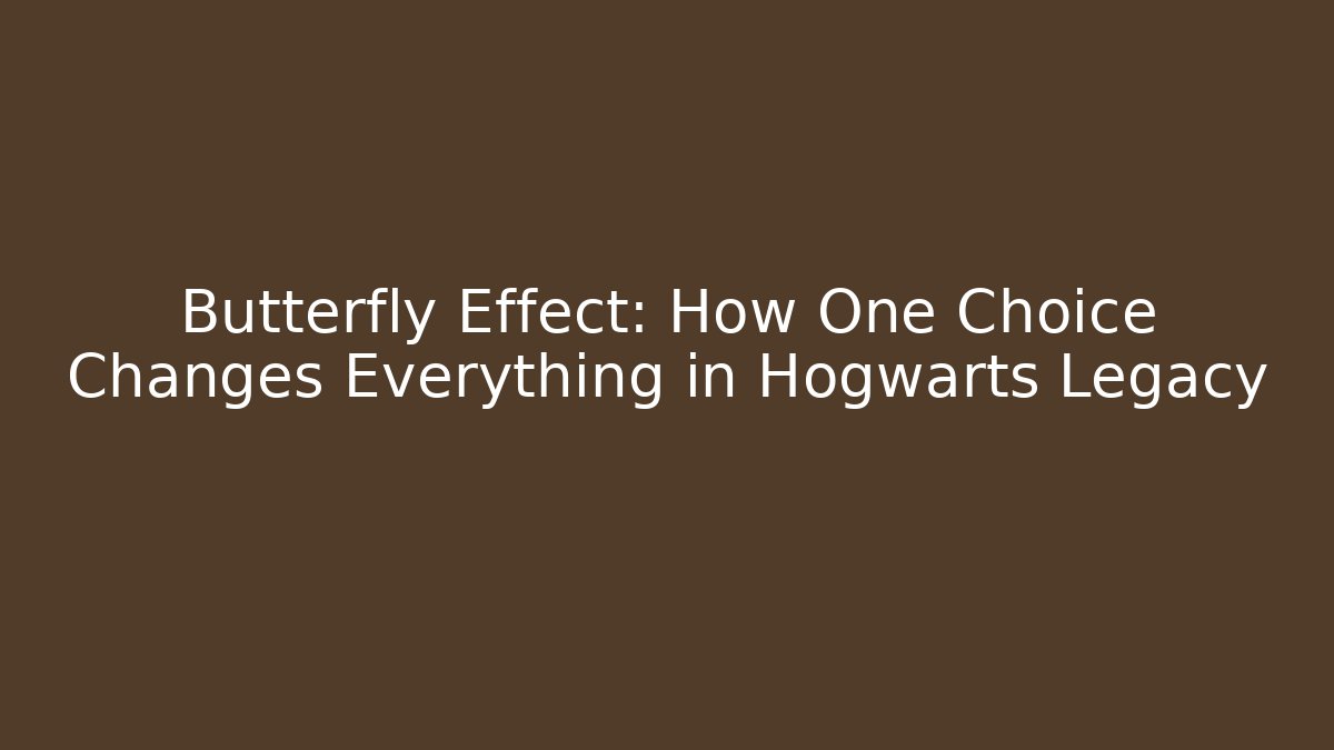 Butterfly Effect: How One Choice Changes Everything in Hogwarts Legacy