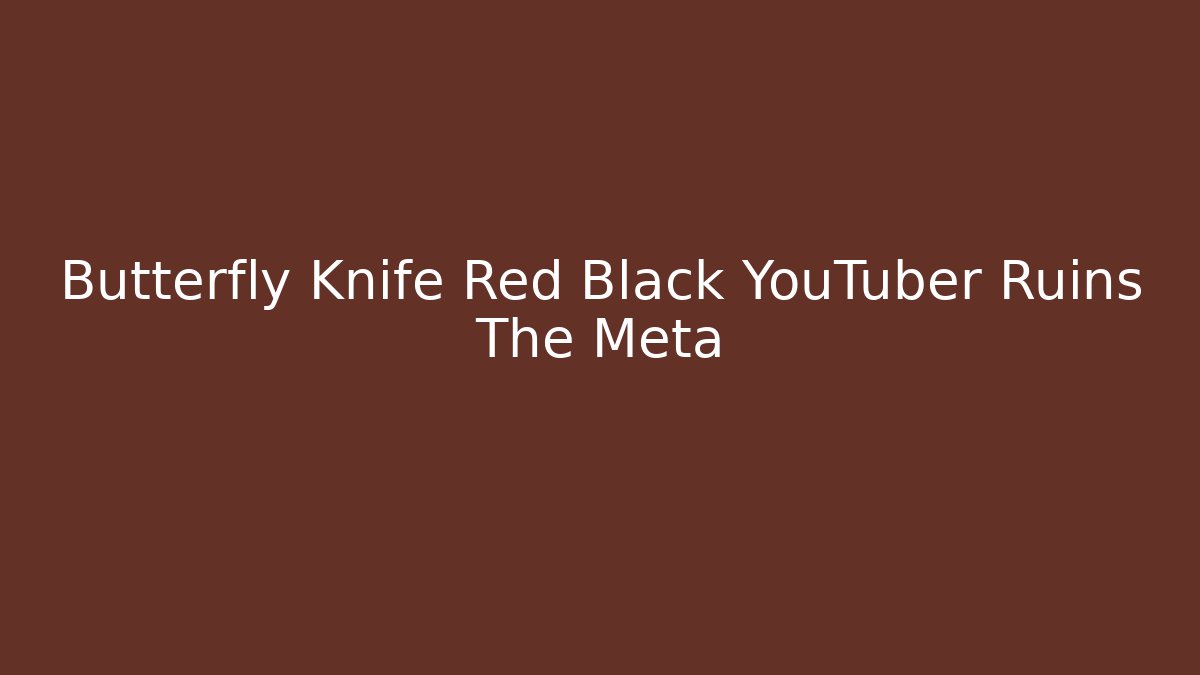 Butterfly Knife Red Black YouTuber Ruins The Meta