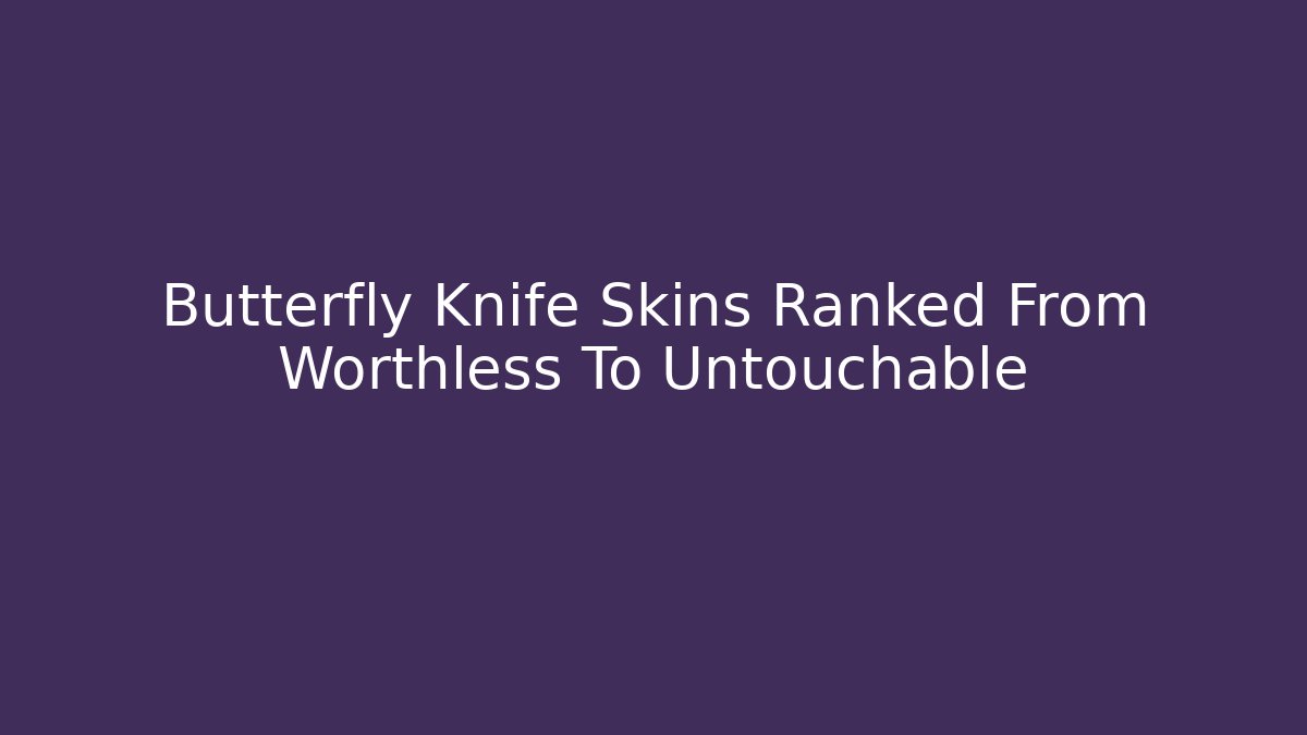 Butterfly Knife Skins Ranked From Worthless To Untouchable