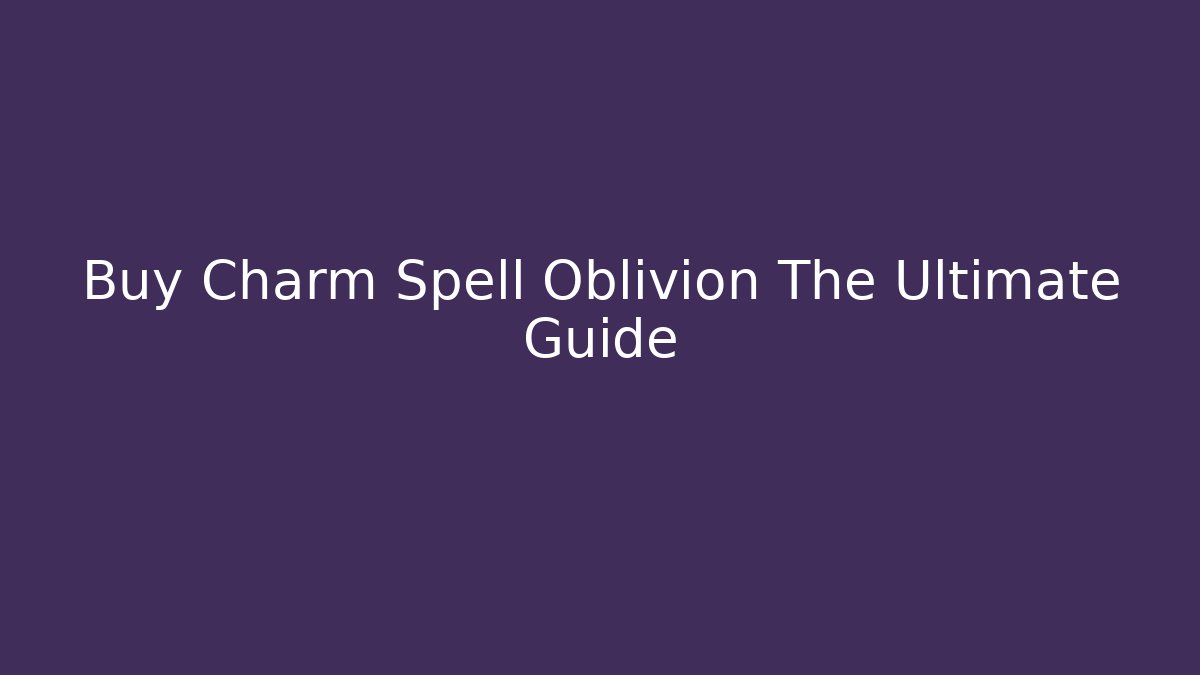 Buy Charm Spell Oblivion The Ultimate Guide - Método de Aprovação