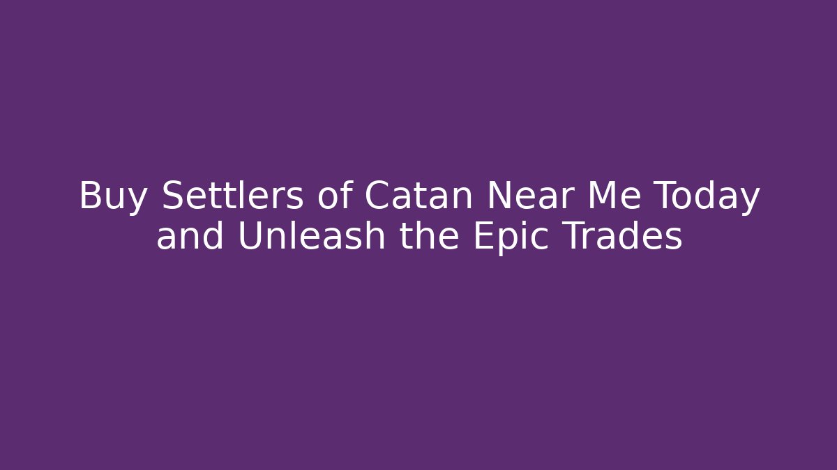 Buy Settlers of Catan Near Me Today and Unleash the Epic Trades - Método de Aprovação