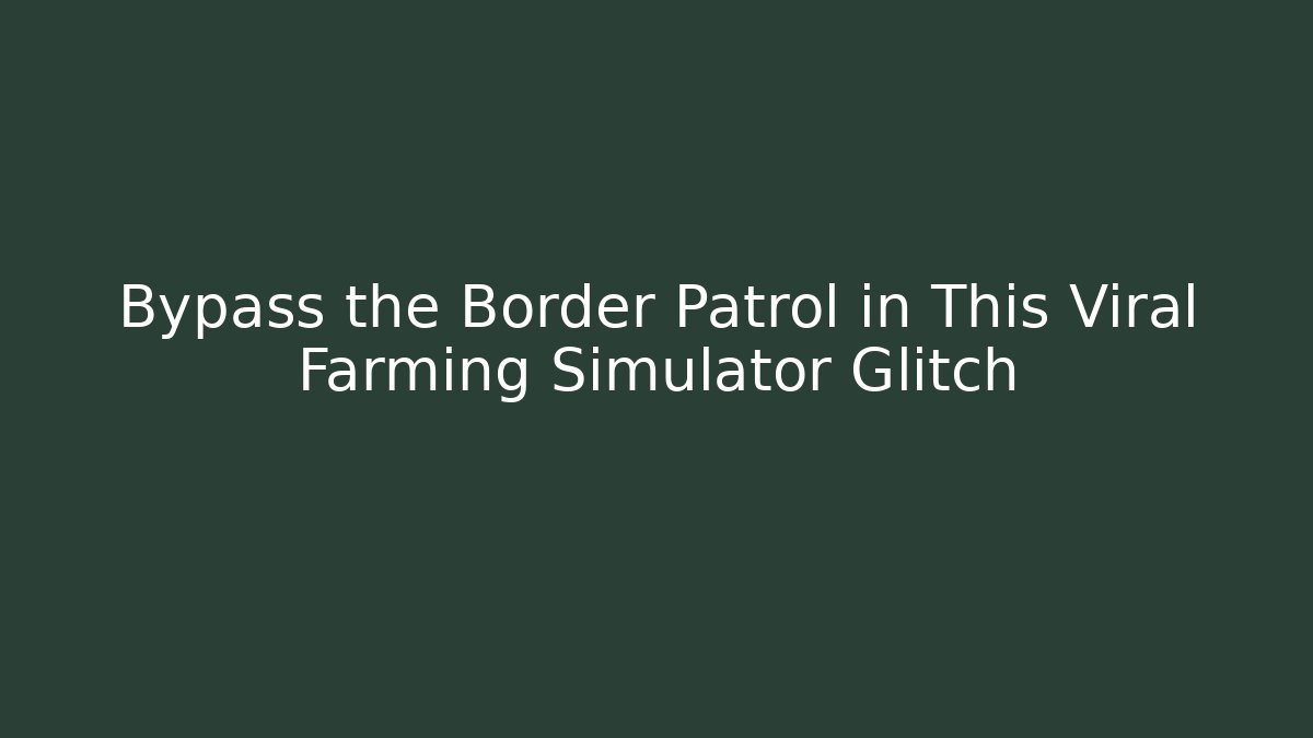 Bypass the Border Patrol in This Viral Farming Simulator Glitch