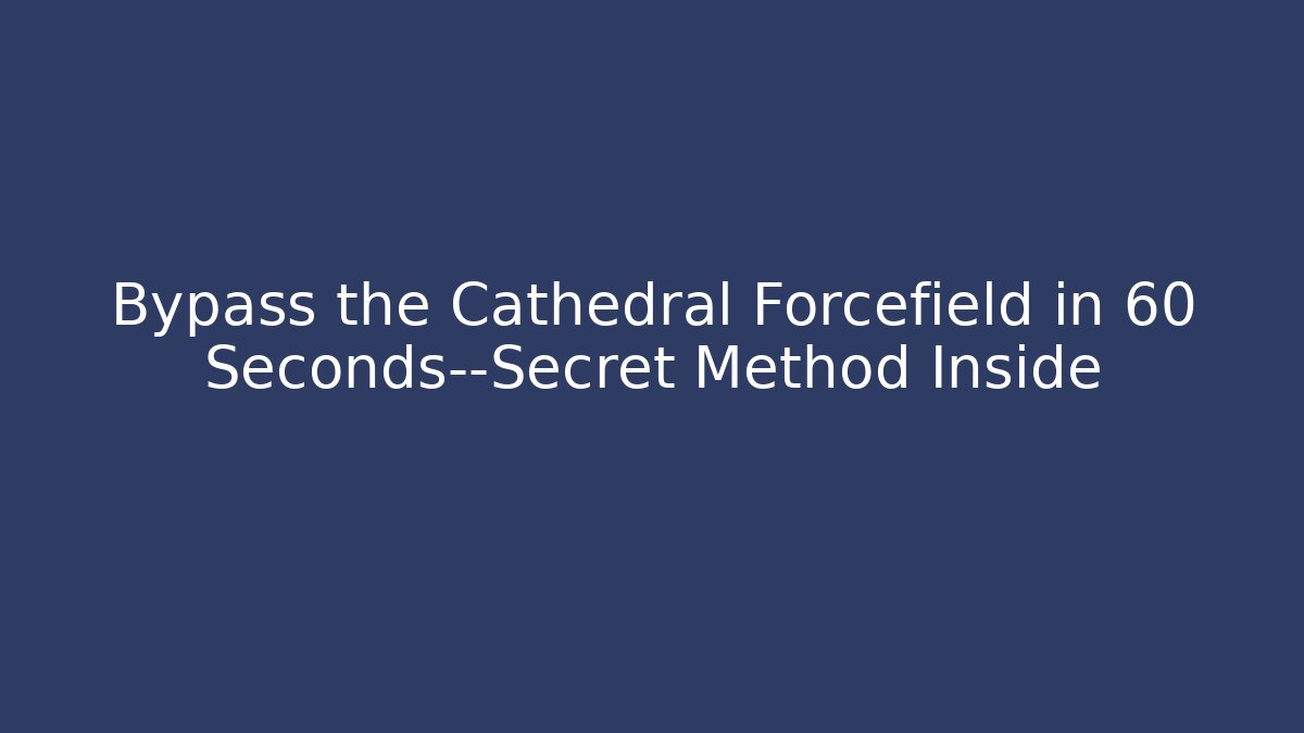 Bypass the Cathedral Forcefield in 60 Seconds—Secret Method Inside