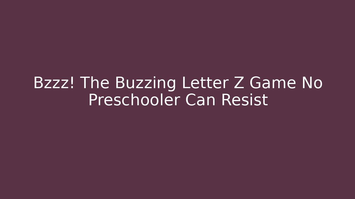 Bzzz! The Buzzing Letter Z Game No Preschooler Can Resist