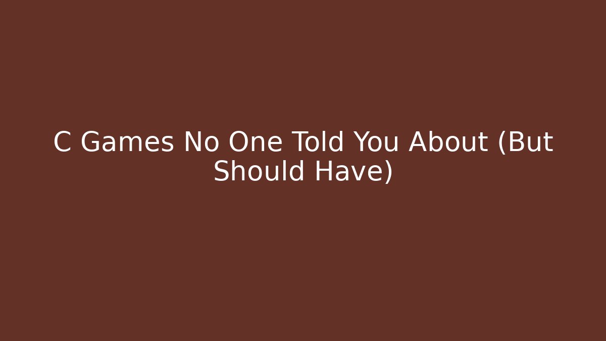 C Games No One Told You About (But Should Have)