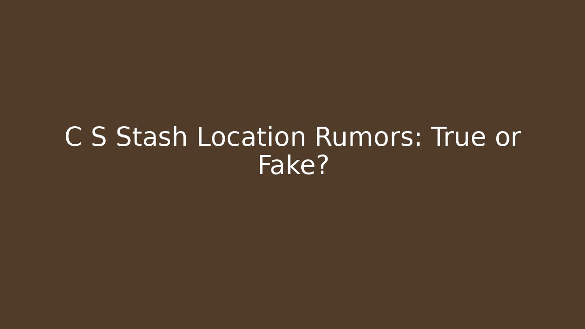 C S Stash Location Rumors: True or Fake?