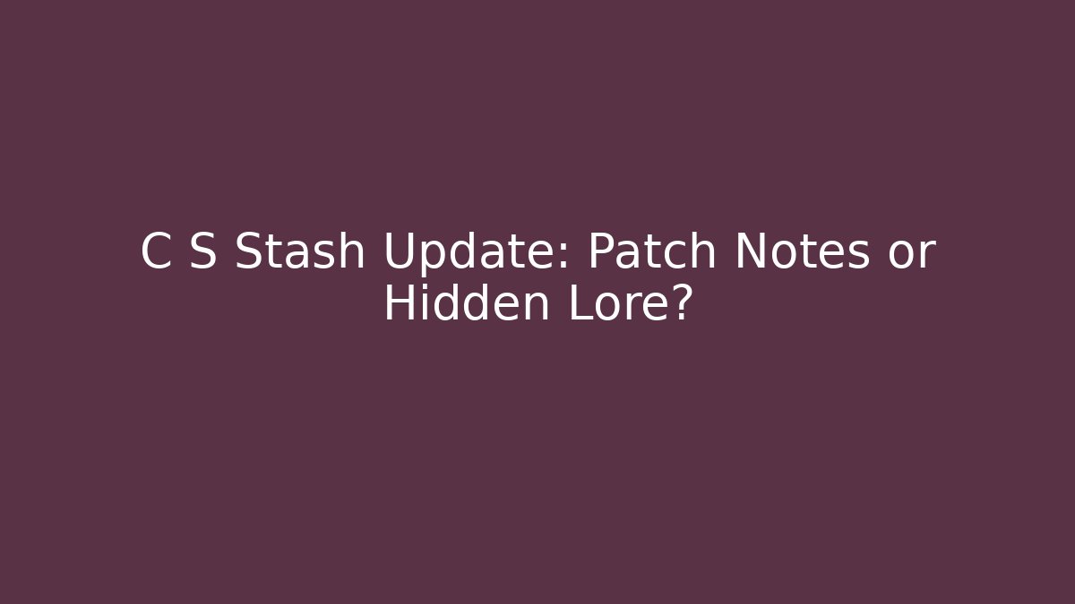 C S Stash Update: Patch Notes or Hidden Lore? - Método de Aprovação