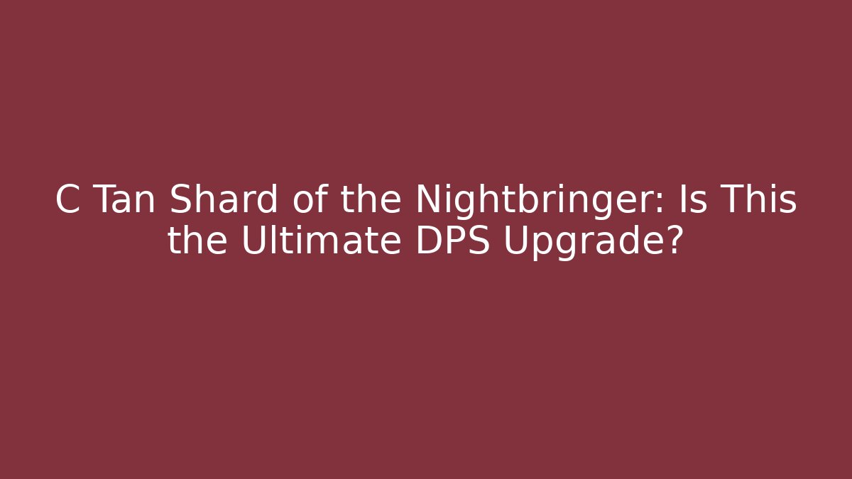 C Tan Shard of the Nightbringer: Is This the Ultimate DPS Upgrade?