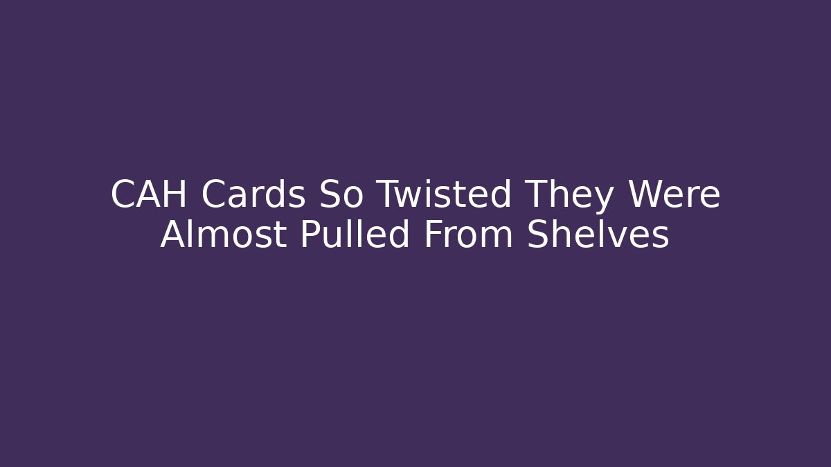 CAH Cards So Twisted They Were Almost Pulled From Shelves
