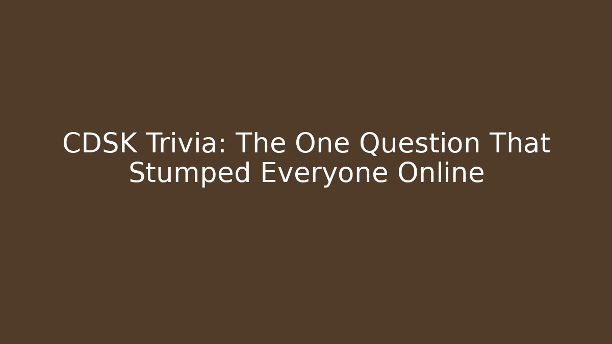CDSK Trivia: The One Question That Stumped Everyone Online - Método de Aprovação