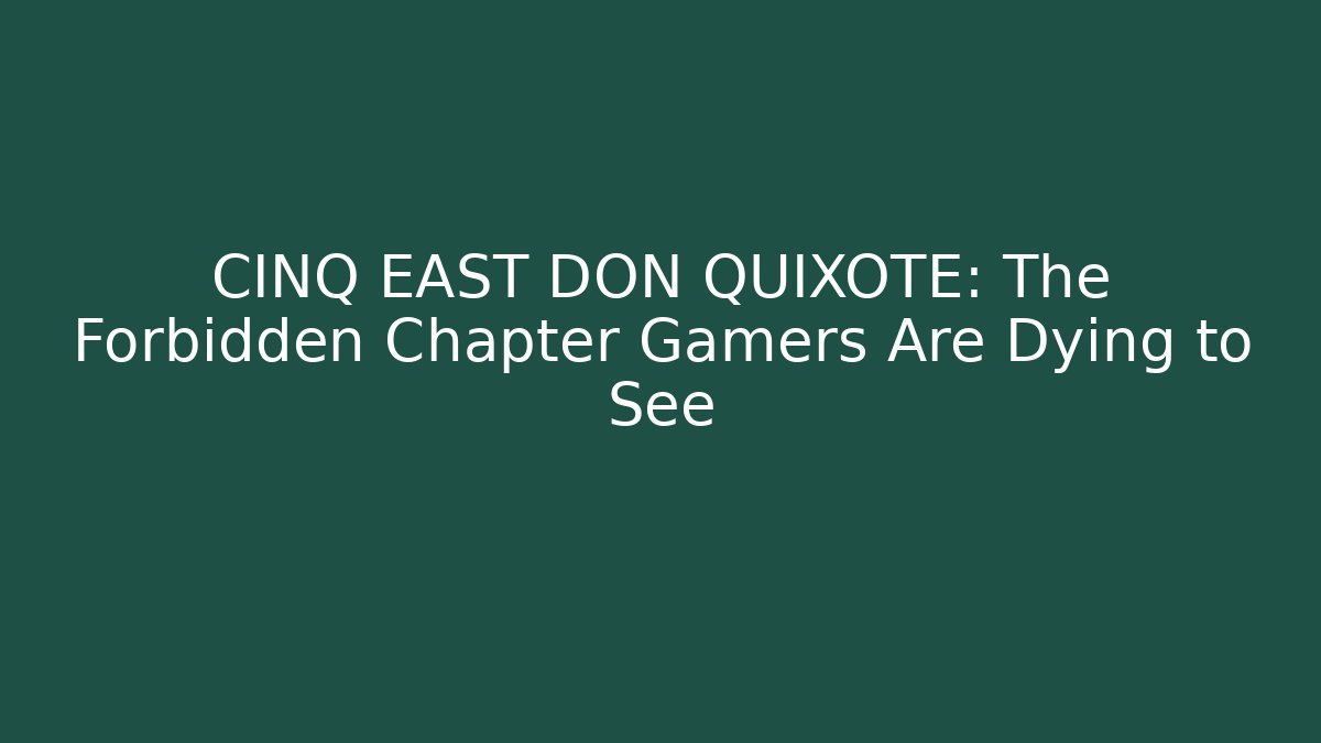 CINQ EAST DON QUIXOTE: The Forbidden Chapter Gamers Are Dying to See