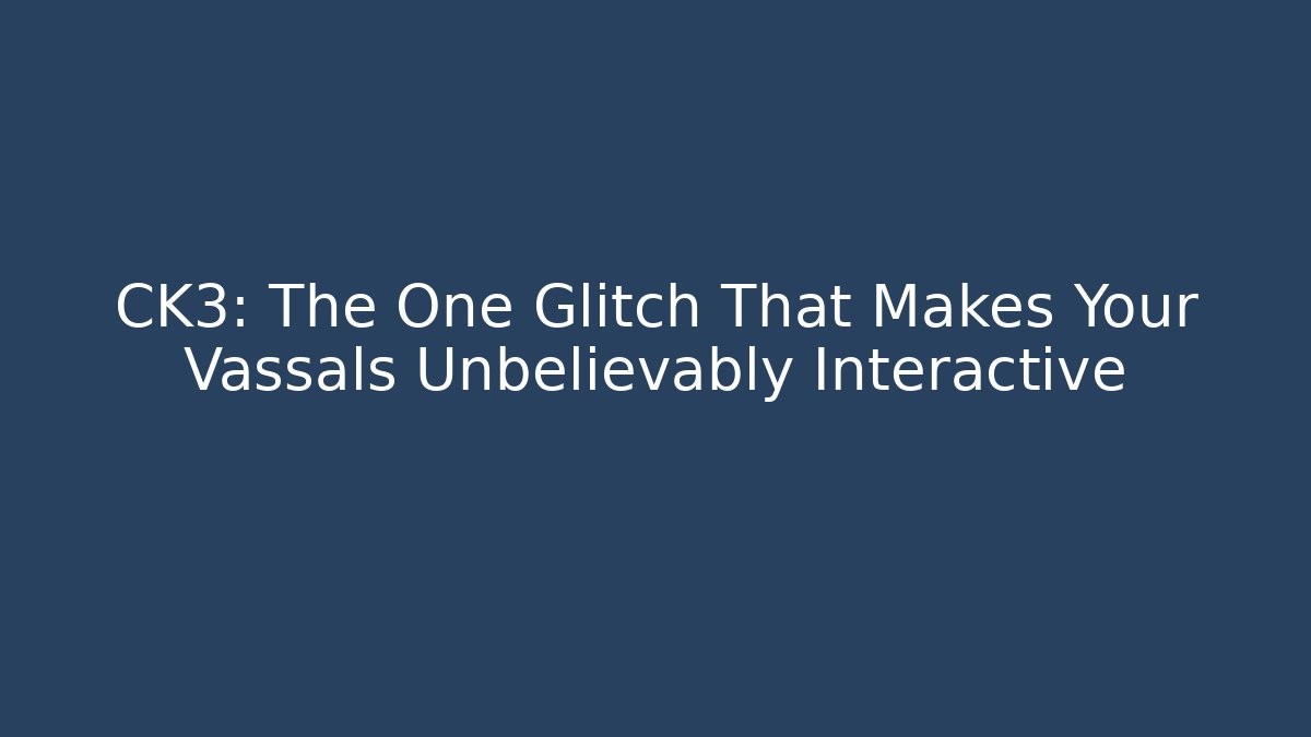 CK3: The One Glitch That Makes Your Vassals Unbelievably Interactive