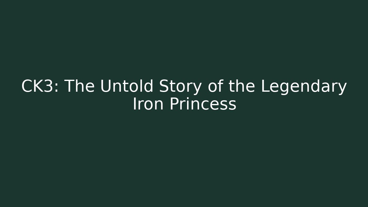CK3: The Untold Story of the Legendary Iron Princess