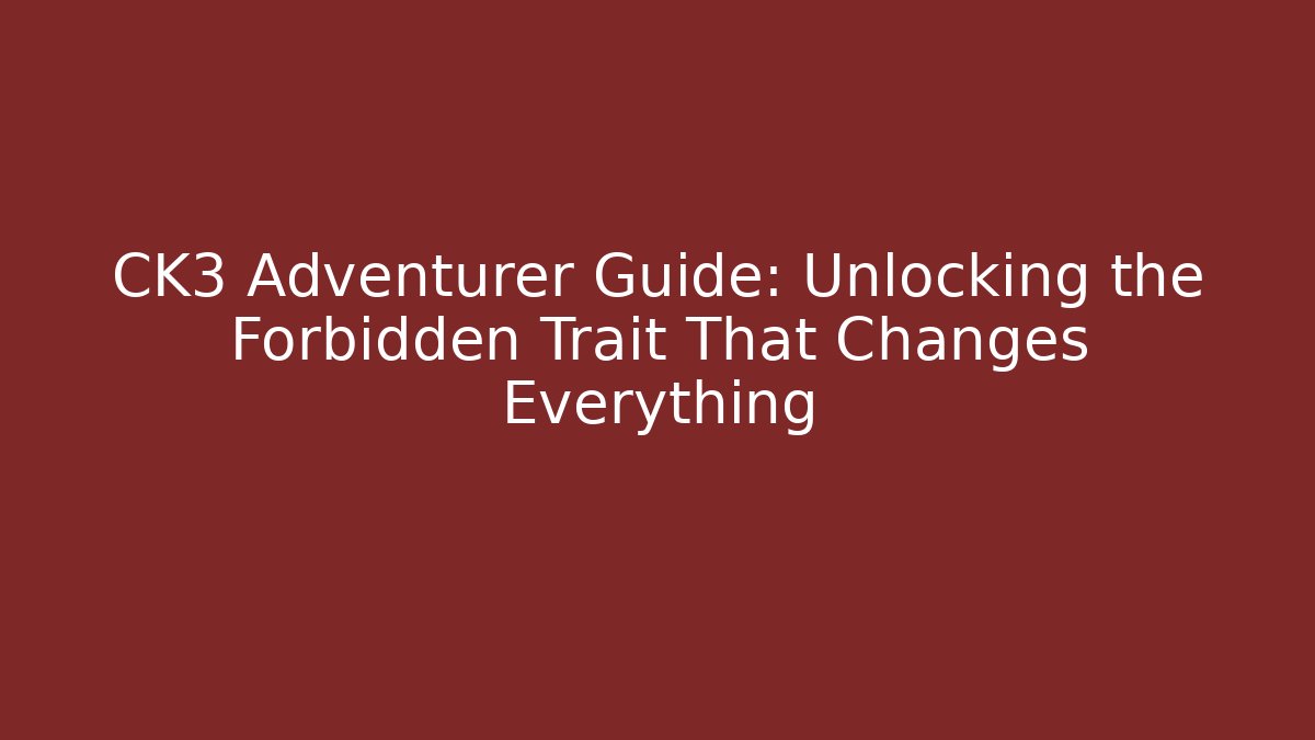 CK3 Adventurer Guide: Unlocking the Forbidden Trait That Changes Everything