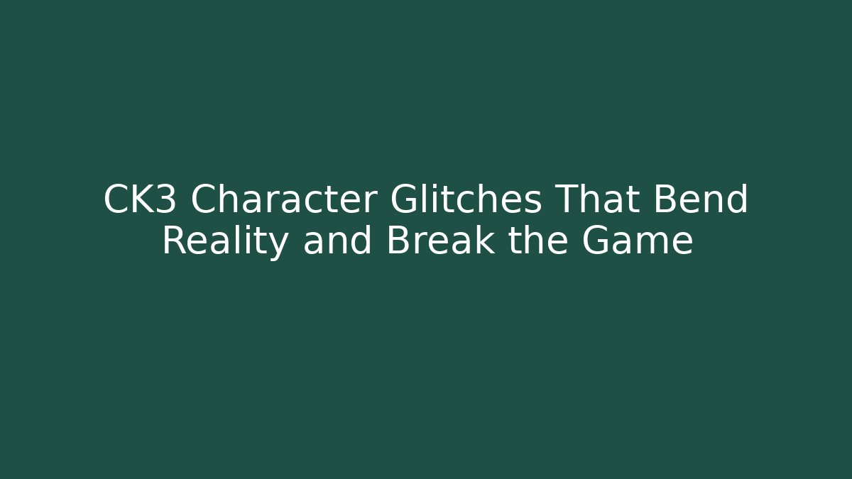 CK3 Character Glitches That Bend Reality and Break the Game