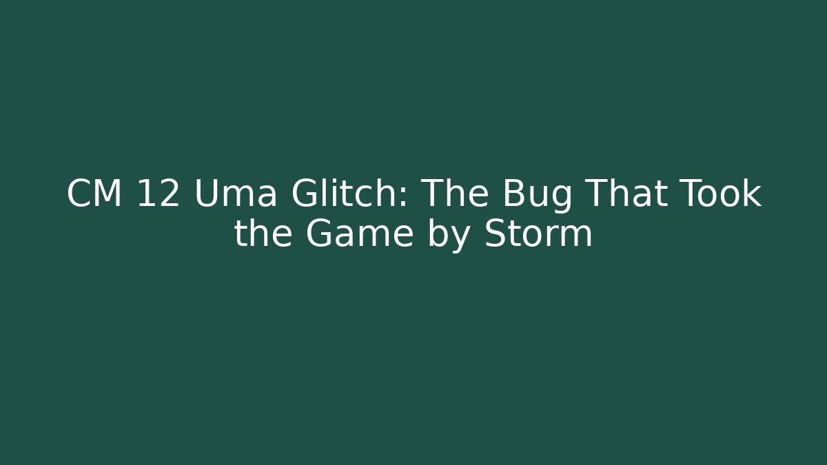 CM 12 Uma Glitch: The Bug That Took the Game by Storm