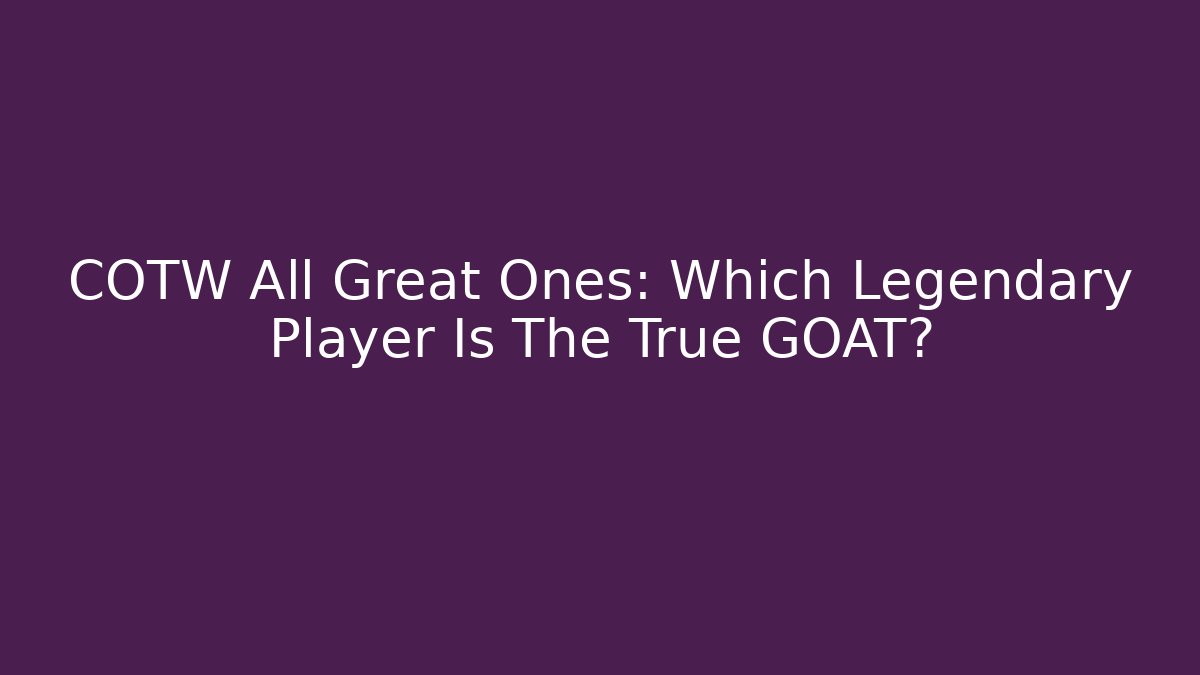 COTW All Great Ones: Which Legendary Player Is The True GOAT? - Método de Aprovação