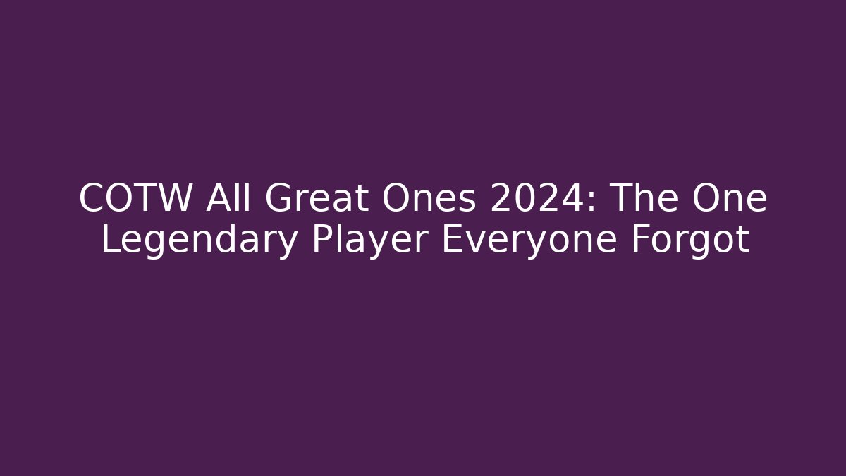 COTW All Great Ones 2024: The One Legendary Player Everyone Forgot