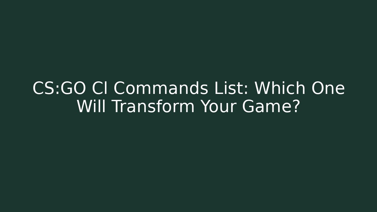 CS:GO Cl Commands List: Which One Will Transform Your Game?